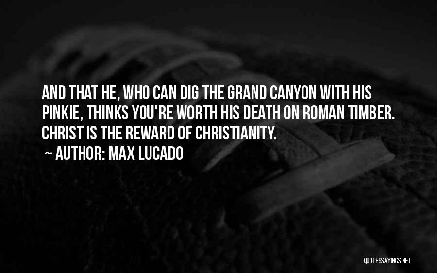 Max Lucado Quotes: And That He, Who Can Dig The Grand Canyon With His Pinkie, Thinks You're Worth His Death On Roman Timber.