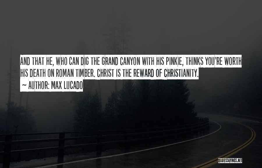 Max Lucado Quotes: And That He, Who Can Dig The Grand Canyon With His Pinkie, Thinks You're Worth His Death On Roman Timber.