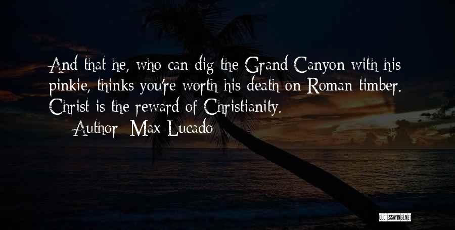Max Lucado Quotes: And That He, Who Can Dig The Grand Canyon With His Pinkie, Thinks You're Worth His Death On Roman Timber.