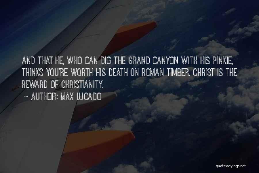 Max Lucado Quotes: And That He, Who Can Dig The Grand Canyon With His Pinkie, Thinks You're Worth His Death On Roman Timber.