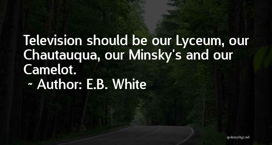 E.B. White Quotes: Television Should Be Our Lyceum, Our Chautauqua, Our Minsky's And Our Camelot.