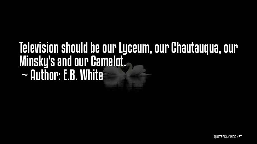 E.B. White Quotes: Television Should Be Our Lyceum, Our Chautauqua, Our Minsky's And Our Camelot.