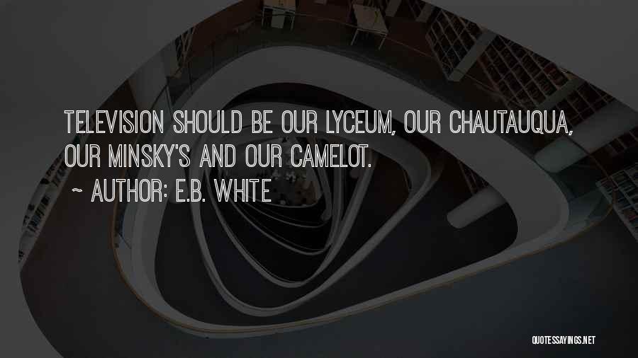 E.B. White Quotes: Television Should Be Our Lyceum, Our Chautauqua, Our Minsky's And Our Camelot.