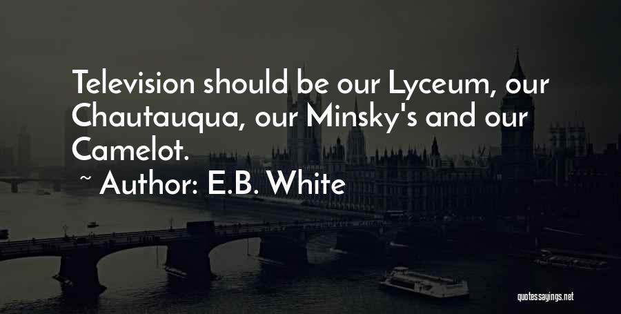 E.B. White Quotes: Television Should Be Our Lyceum, Our Chautauqua, Our Minsky's And Our Camelot.