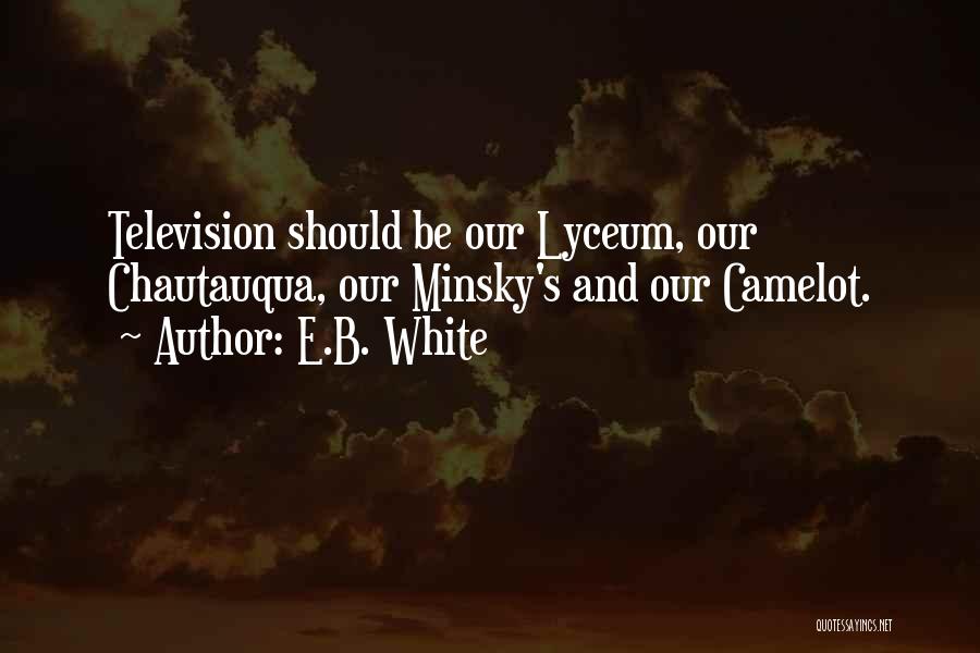 E.B. White Quotes: Television Should Be Our Lyceum, Our Chautauqua, Our Minsky's And Our Camelot.