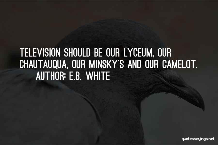 E.B. White Quotes: Television Should Be Our Lyceum, Our Chautauqua, Our Minsky's And Our Camelot.