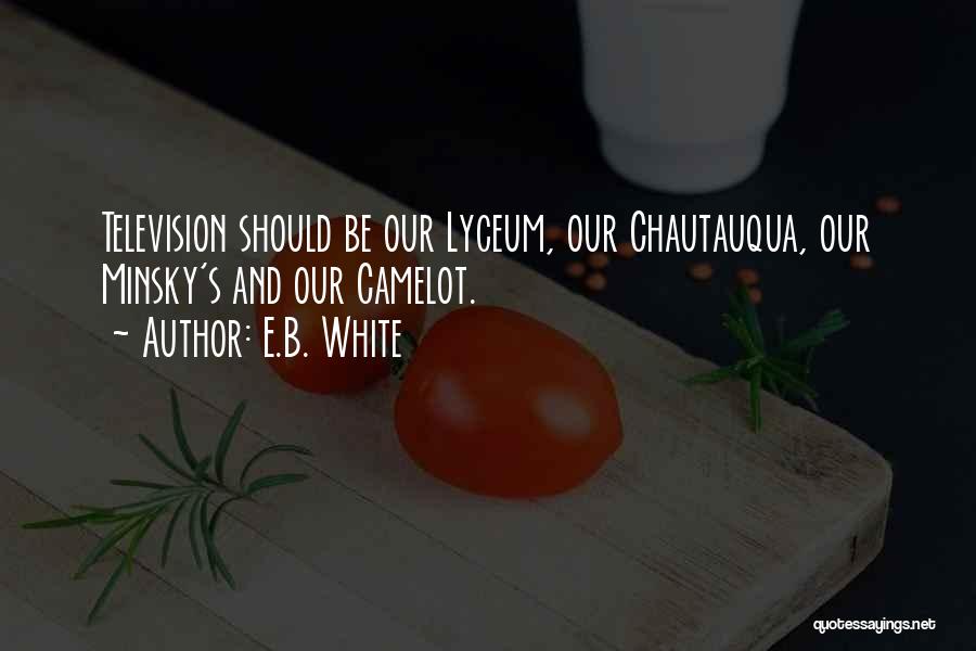 E.B. White Quotes: Television Should Be Our Lyceum, Our Chautauqua, Our Minsky's And Our Camelot.