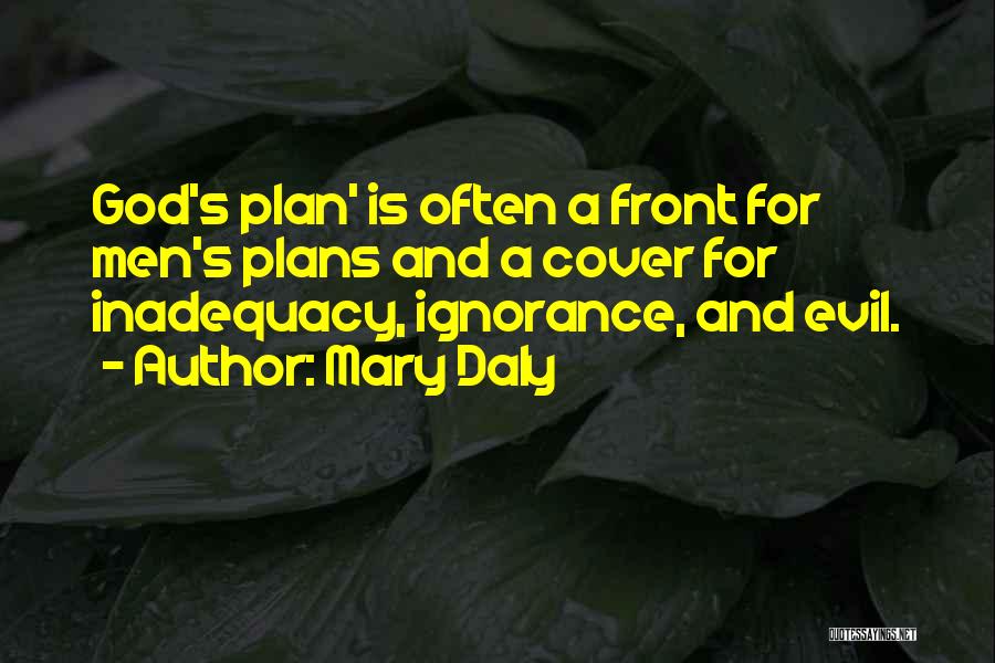 Mary Daly Quotes: God's Plan' Is Often A Front For Men's Plans And A Cover For Inadequacy, Ignorance, And Evil.