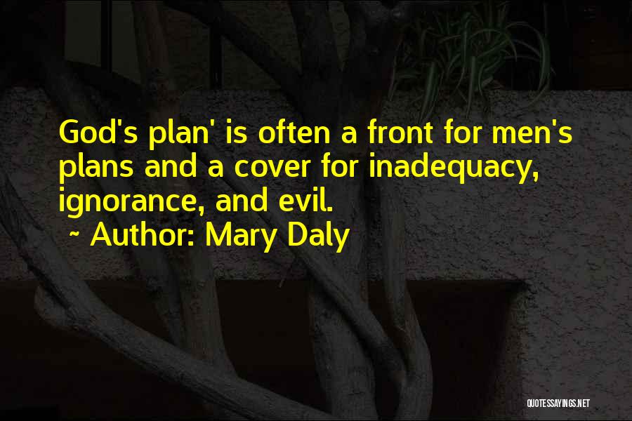 Mary Daly Quotes: God's Plan' Is Often A Front For Men's Plans And A Cover For Inadequacy, Ignorance, And Evil.