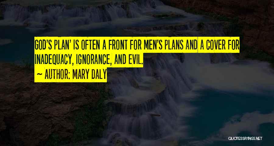 Mary Daly Quotes: God's Plan' Is Often A Front For Men's Plans And A Cover For Inadequacy, Ignorance, And Evil.