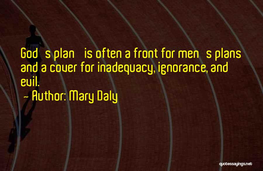 Mary Daly Quotes: God's Plan' Is Often A Front For Men's Plans And A Cover For Inadequacy, Ignorance, And Evil.