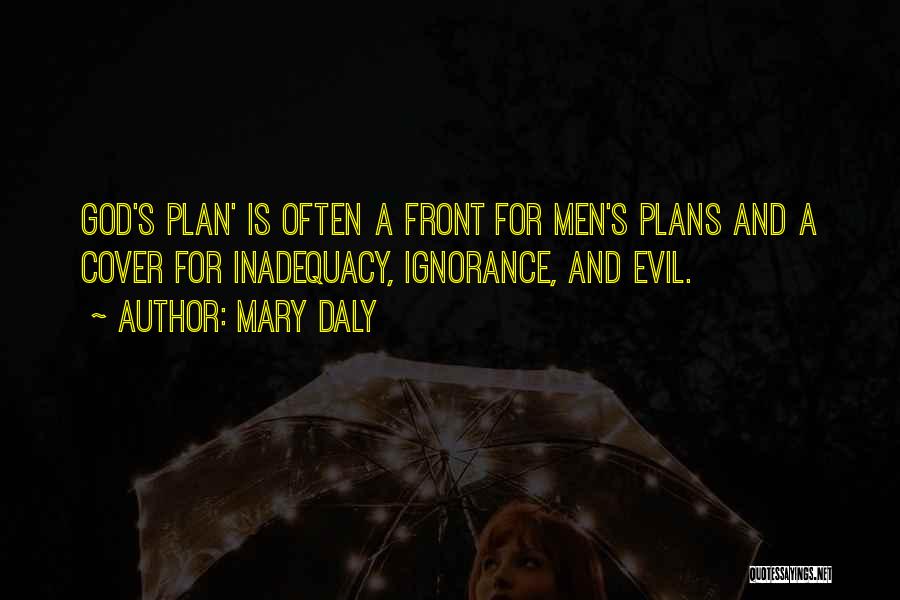 Mary Daly Quotes: God's Plan' Is Often A Front For Men's Plans And A Cover For Inadequacy, Ignorance, And Evil.