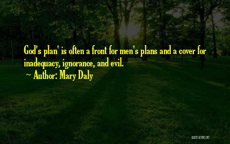 Mary Daly Quotes: God's Plan' Is Often A Front For Men's Plans And A Cover For Inadequacy, Ignorance, And Evil.