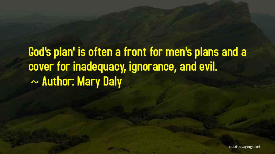 Mary Daly Quotes: God's Plan' Is Often A Front For Men's Plans And A Cover For Inadequacy, Ignorance, And Evil.