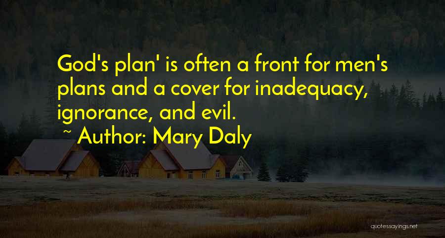 Mary Daly Quotes: God's Plan' Is Often A Front For Men's Plans And A Cover For Inadequacy, Ignorance, And Evil.