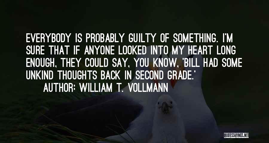 William T. Vollmann Quotes: Everybody Is Probably Guilty Of Something. I'm Sure That If Anyone Looked Into My Heart Long Enough, They Could Say,