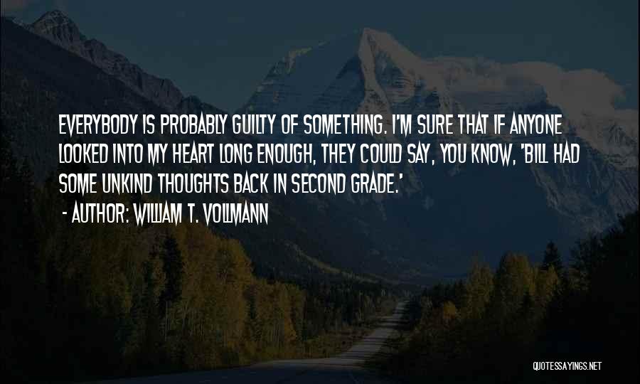 William T. Vollmann Quotes: Everybody Is Probably Guilty Of Something. I'm Sure That If Anyone Looked Into My Heart Long Enough, They Could Say,