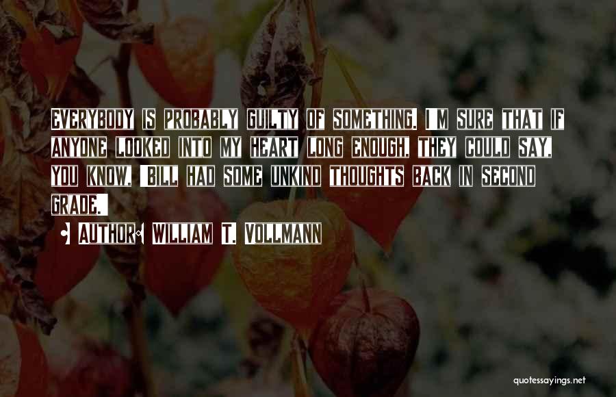 William T. Vollmann Quotes: Everybody Is Probably Guilty Of Something. I'm Sure That If Anyone Looked Into My Heart Long Enough, They Could Say,