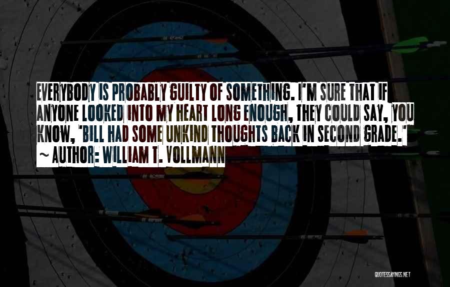 William T. Vollmann Quotes: Everybody Is Probably Guilty Of Something. I'm Sure That If Anyone Looked Into My Heart Long Enough, They Could Say,