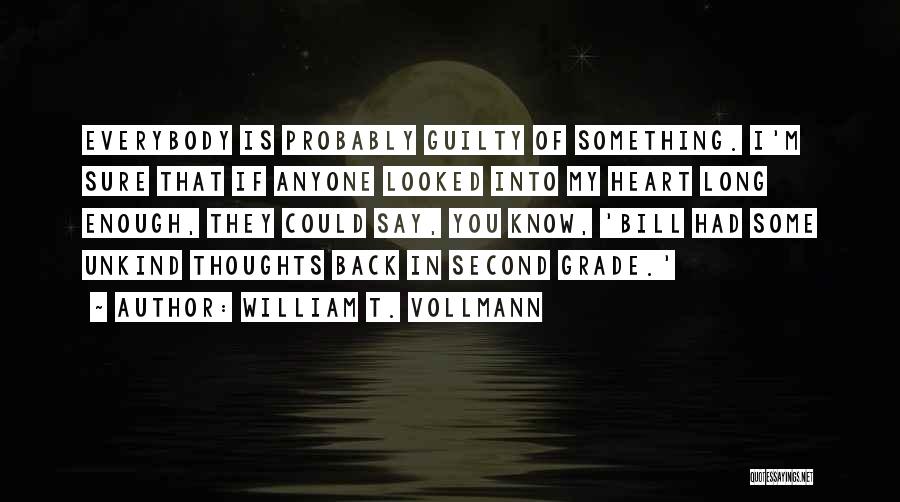 William T. Vollmann Quotes: Everybody Is Probably Guilty Of Something. I'm Sure That If Anyone Looked Into My Heart Long Enough, They Could Say,