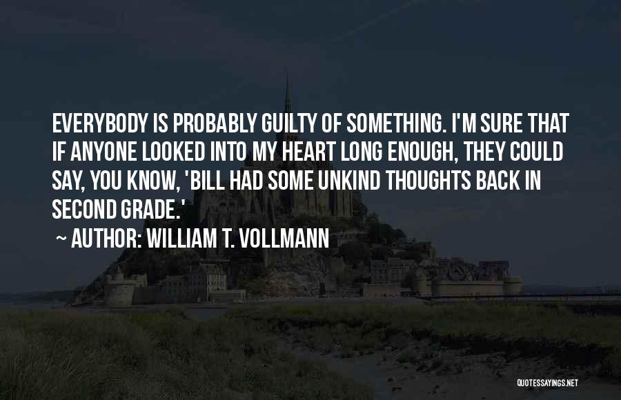 William T. Vollmann Quotes: Everybody Is Probably Guilty Of Something. I'm Sure That If Anyone Looked Into My Heart Long Enough, They Could Say,