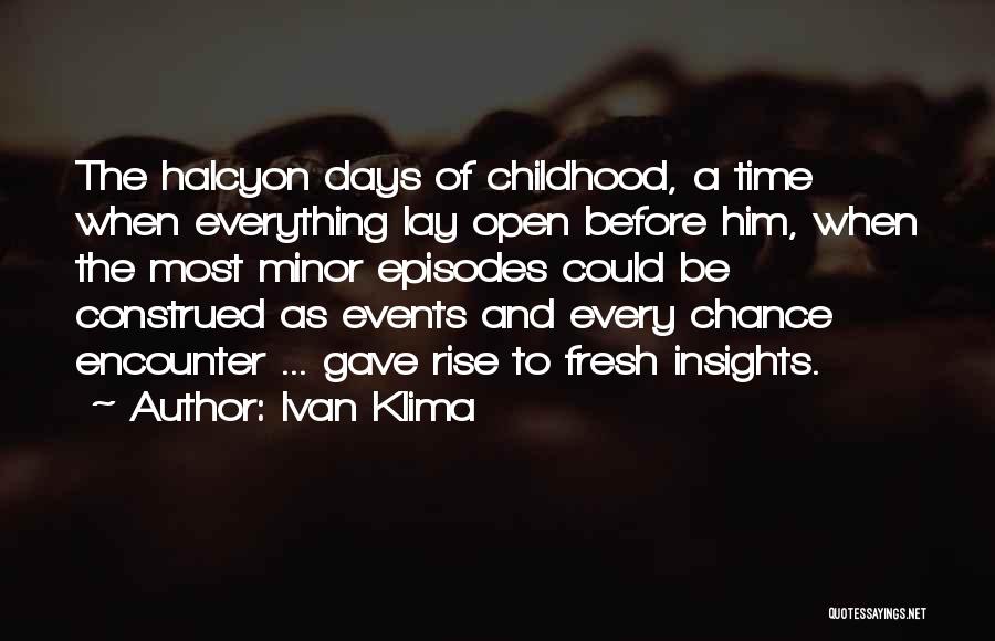 Ivan Klima Quotes: The Halcyon Days Of Childhood, A Time When Everything Lay Open Before Him, When The Most Minor Episodes Could Be