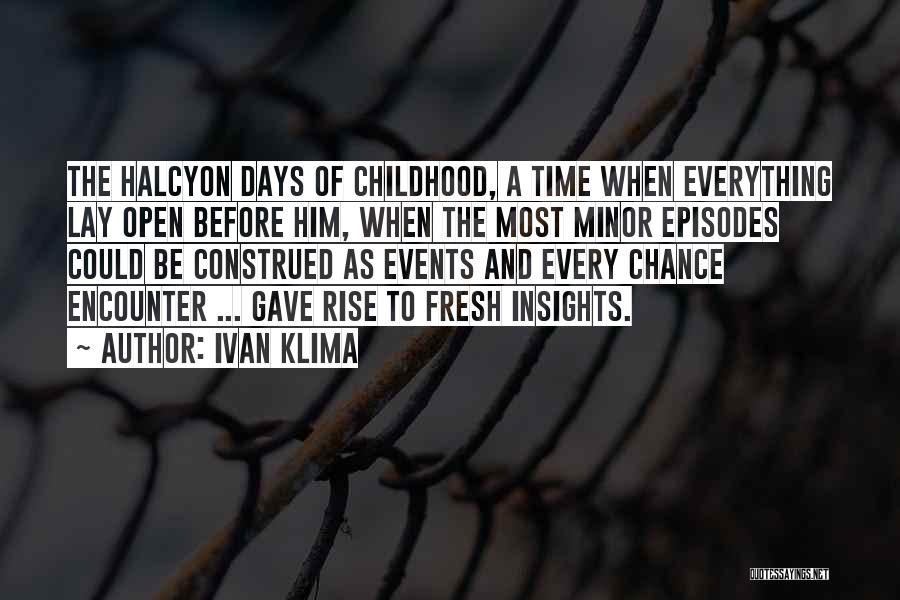 Ivan Klima Quotes: The Halcyon Days Of Childhood, A Time When Everything Lay Open Before Him, When The Most Minor Episodes Could Be