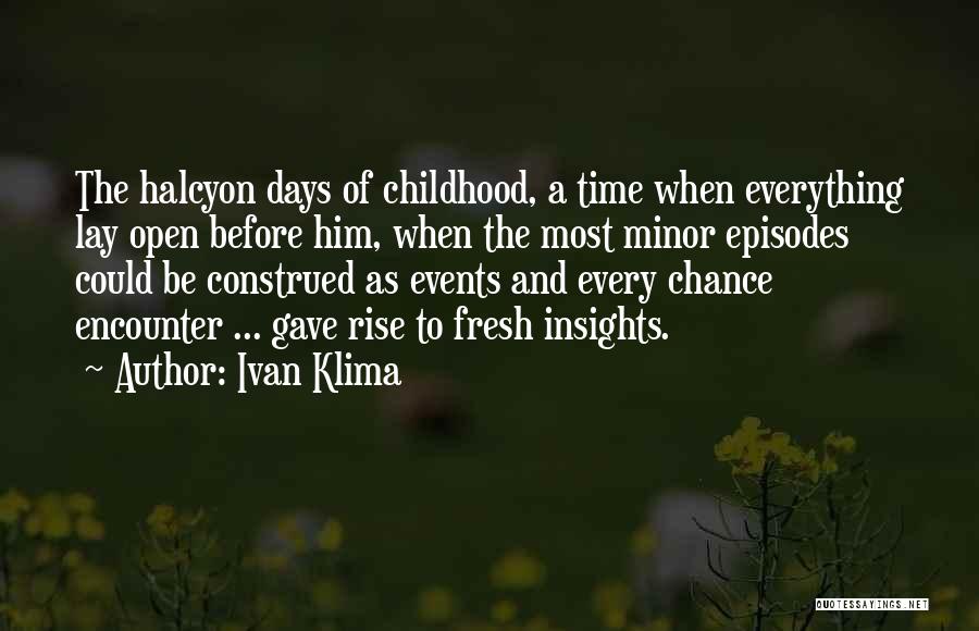 Ivan Klima Quotes: The Halcyon Days Of Childhood, A Time When Everything Lay Open Before Him, When The Most Minor Episodes Could Be