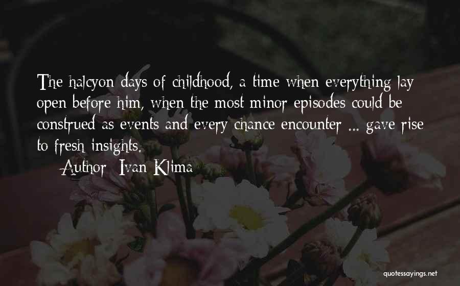 Ivan Klima Quotes: The Halcyon Days Of Childhood, A Time When Everything Lay Open Before Him, When The Most Minor Episodes Could Be