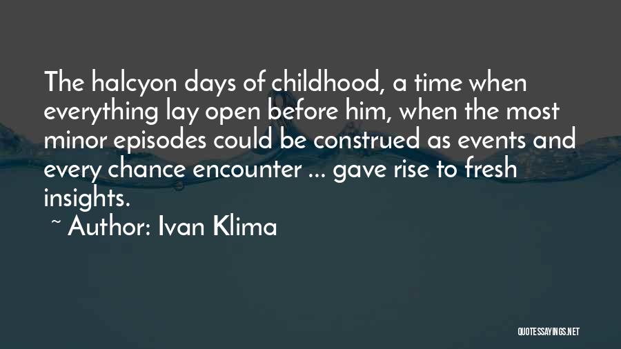 Ivan Klima Quotes: The Halcyon Days Of Childhood, A Time When Everything Lay Open Before Him, When The Most Minor Episodes Could Be