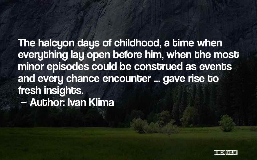 Ivan Klima Quotes: The Halcyon Days Of Childhood, A Time When Everything Lay Open Before Him, When The Most Minor Episodes Could Be