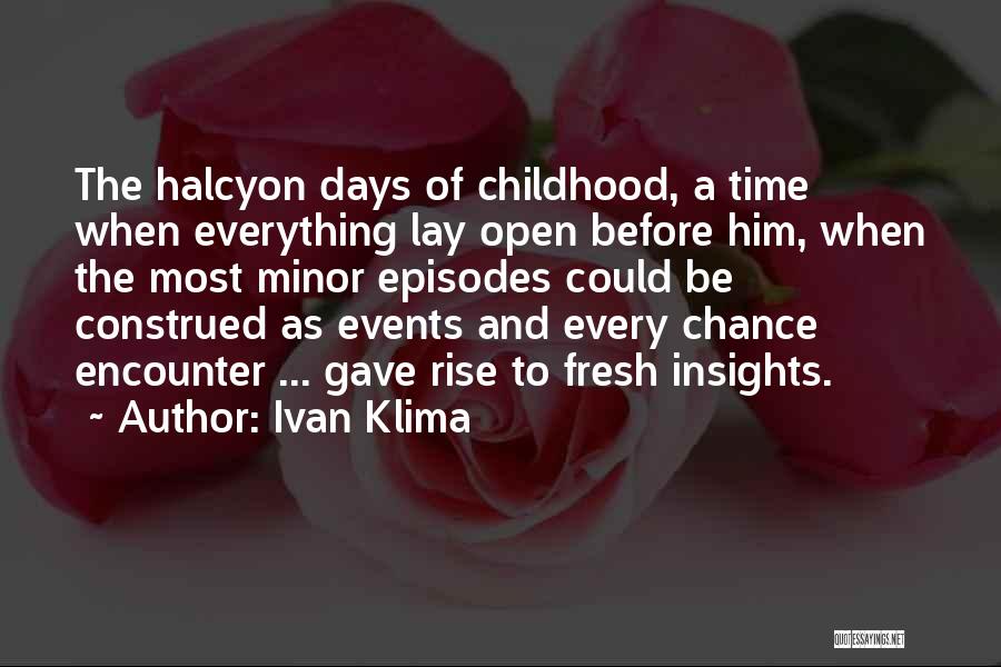 Ivan Klima Quotes: The Halcyon Days Of Childhood, A Time When Everything Lay Open Before Him, When The Most Minor Episodes Could Be