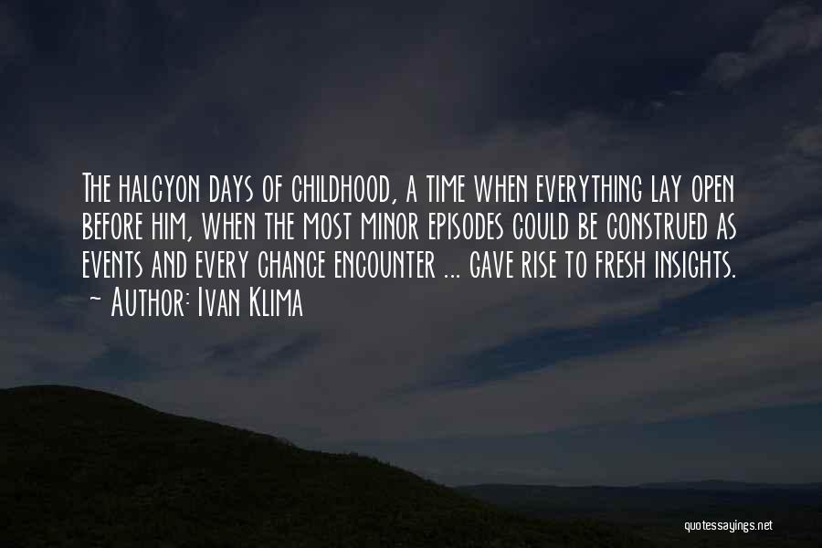 Ivan Klima Quotes: The Halcyon Days Of Childhood, A Time When Everything Lay Open Before Him, When The Most Minor Episodes Could Be