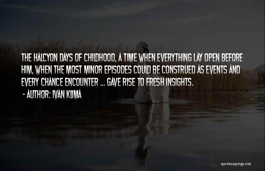 Ivan Klima Quotes: The Halcyon Days Of Childhood, A Time When Everything Lay Open Before Him, When The Most Minor Episodes Could Be