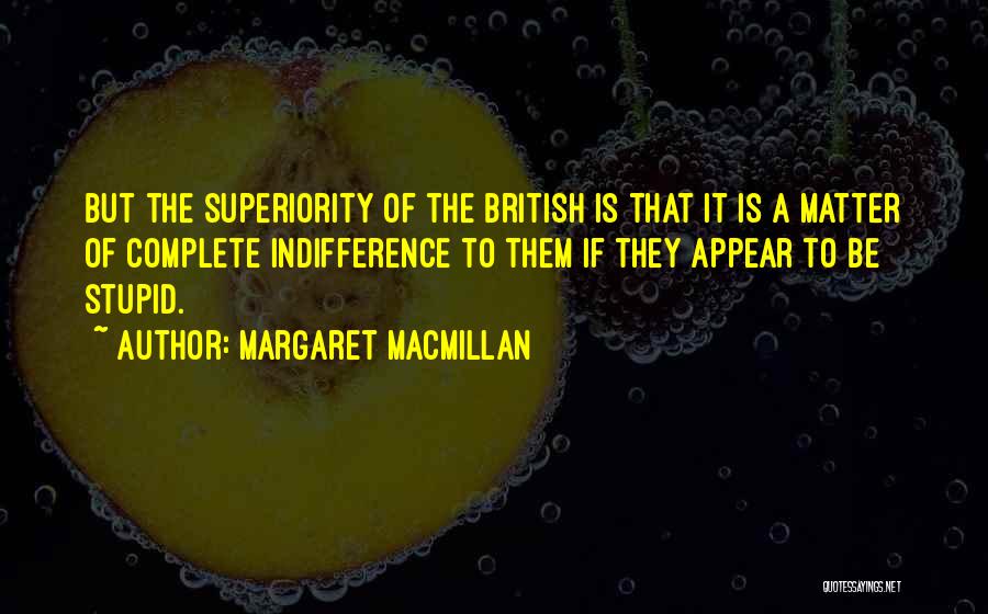 Margaret MacMillan Quotes: But The Superiority Of The British Is That It Is A Matter Of Complete Indifference To Them If They Appear