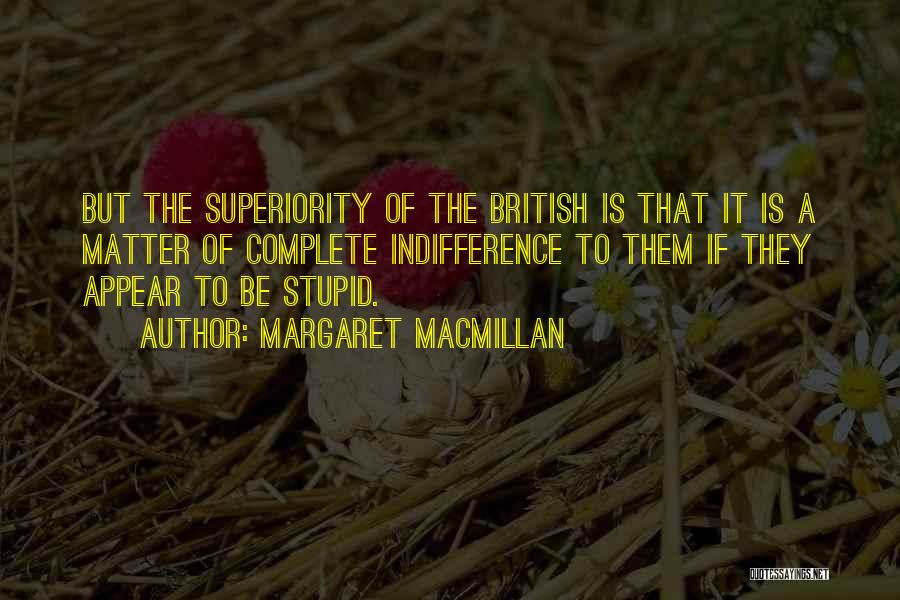 Margaret MacMillan Quotes: But The Superiority Of The British Is That It Is A Matter Of Complete Indifference To Them If They Appear