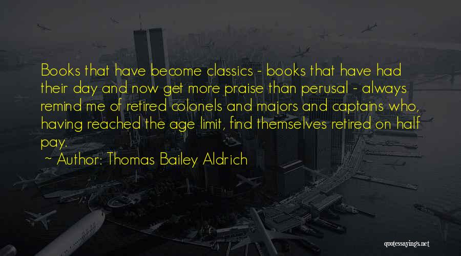 Thomas Bailey Aldrich Quotes: Books That Have Become Classics - Books That Have Had Their Day And Now Get More Praise Than Perusal -