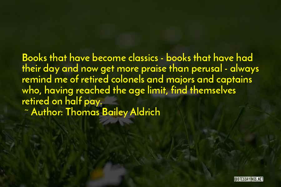 Thomas Bailey Aldrich Quotes: Books That Have Become Classics - Books That Have Had Their Day And Now Get More Praise Than Perusal -