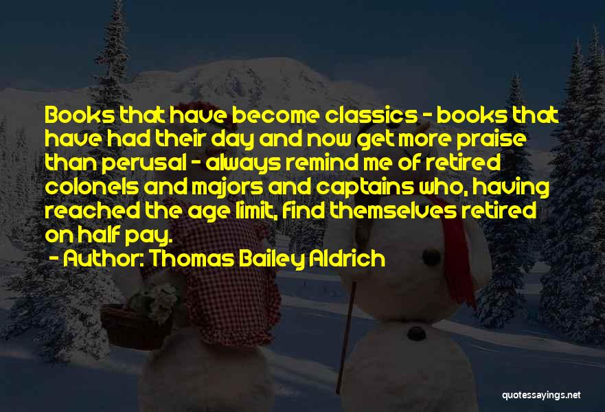 Thomas Bailey Aldrich Quotes: Books That Have Become Classics - Books That Have Had Their Day And Now Get More Praise Than Perusal -