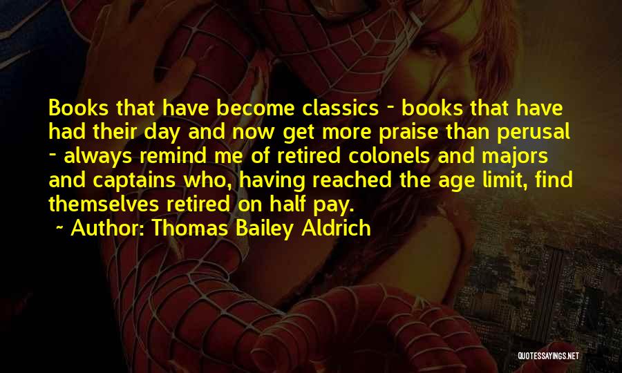 Thomas Bailey Aldrich Quotes: Books That Have Become Classics - Books That Have Had Their Day And Now Get More Praise Than Perusal -