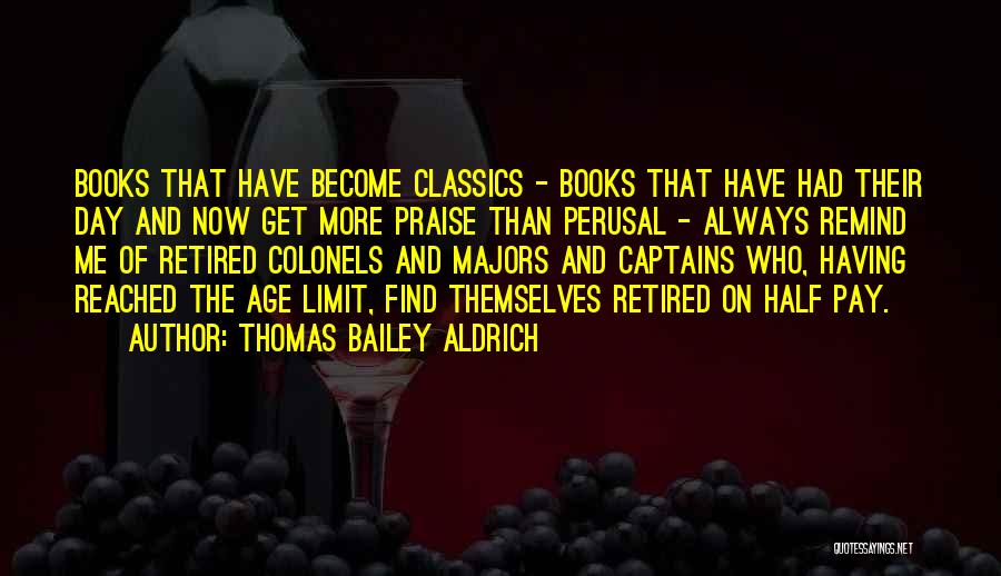 Thomas Bailey Aldrich Quotes: Books That Have Become Classics - Books That Have Had Their Day And Now Get More Praise Than Perusal -