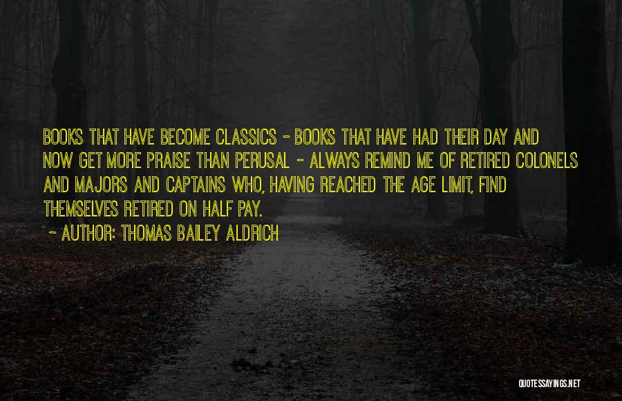 Thomas Bailey Aldrich Quotes: Books That Have Become Classics - Books That Have Had Their Day And Now Get More Praise Than Perusal -