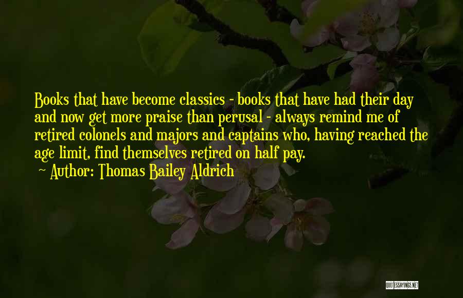 Thomas Bailey Aldrich Quotes: Books That Have Become Classics - Books That Have Had Their Day And Now Get More Praise Than Perusal -
