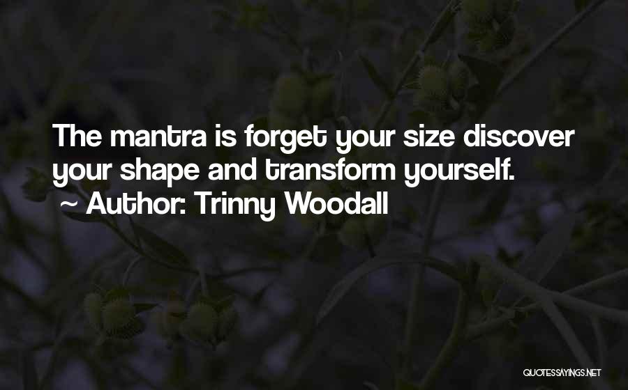 Trinny Woodall Quotes: The Mantra Is Forget Your Size Discover Your Shape And Transform Yourself.