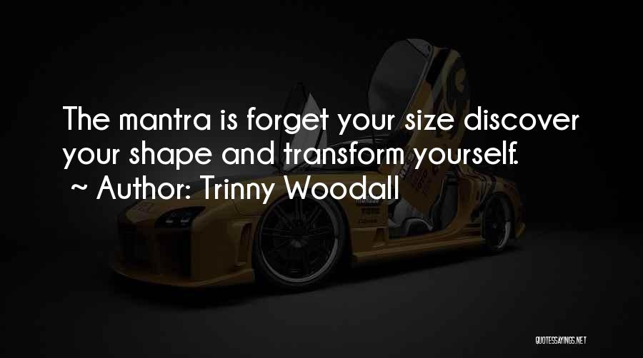 Trinny Woodall Quotes: The Mantra Is Forget Your Size Discover Your Shape And Transform Yourself.