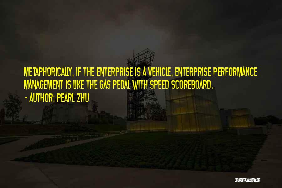 Pearl Zhu Quotes: Metaphorically, If The Enterprise Is A Vehicle, Enterprise Performance Management Is Like The Gas Pedal With Speed Scoreboard.