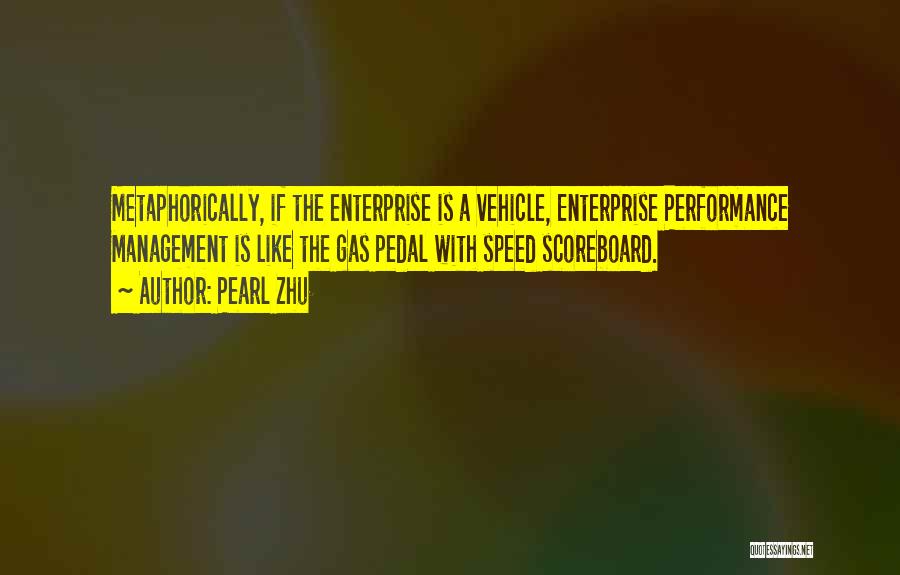 Pearl Zhu Quotes: Metaphorically, If The Enterprise Is A Vehicle, Enterprise Performance Management Is Like The Gas Pedal With Speed Scoreboard.