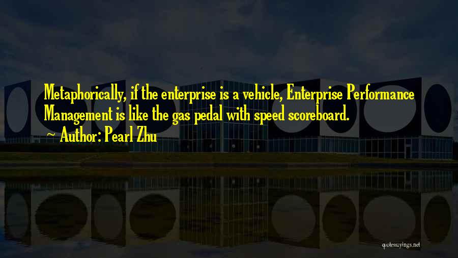 Pearl Zhu Quotes: Metaphorically, If The Enterprise Is A Vehicle, Enterprise Performance Management Is Like The Gas Pedal With Speed Scoreboard.