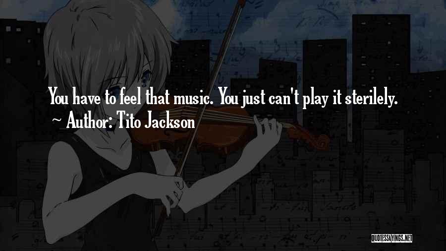 Tito Jackson Quotes: You Have To Feel That Music. You Just Can't Play It Sterilely.