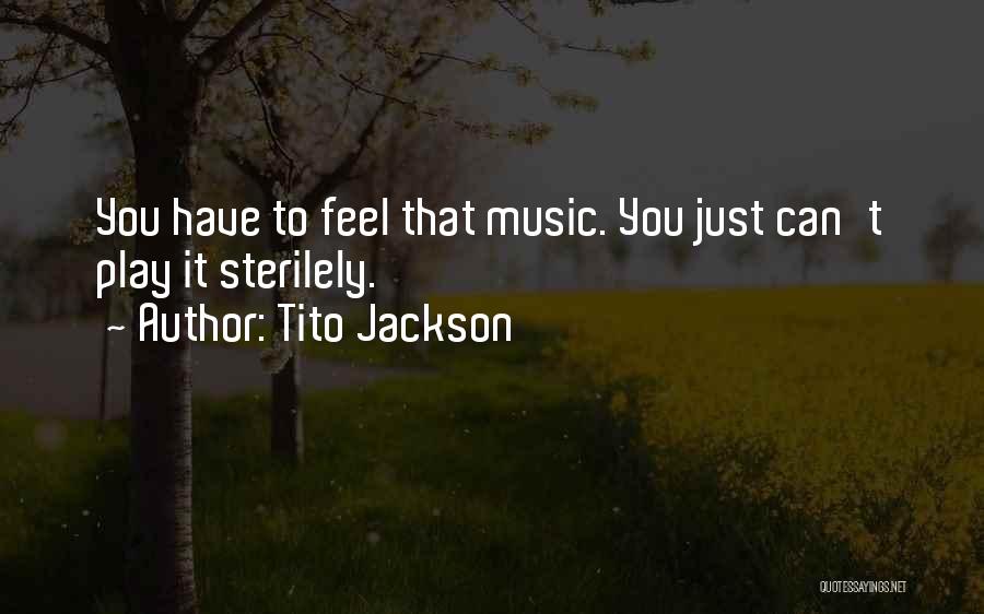 Tito Jackson Quotes: You Have To Feel That Music. You Just Can't Play It Sterilely.